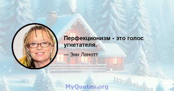 Перфекционизм - это голос угнетателя.