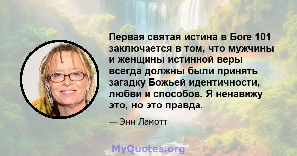 Первая святая истина в Боге 101 заключается в том, что мужчины и женщины истинной веры всегда должны были принять загадку Божьей идентичности, любви и способов. Я ненавижу это, но это правда.