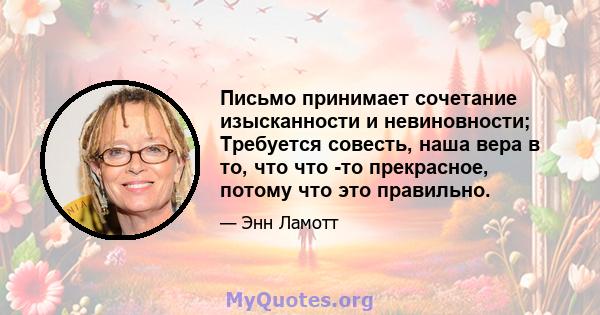 Письмо принимает сочетание изысканности и невиновности; Требуется совесть, наша вера в то, что что -то прекрасное, потому что это правильно.