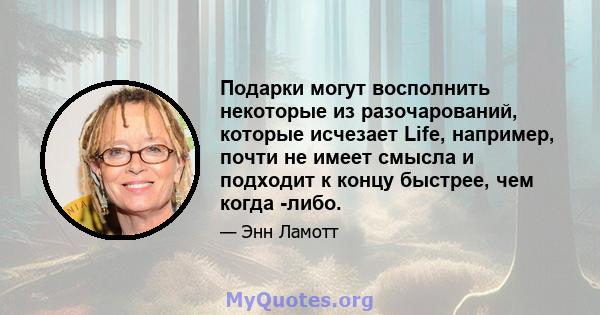 Подарки могут восполнить некоторые из разочарований, которые исчезает Life, например, почти не имеет смысла и подходит к концу быстрее, чем когда -либо.