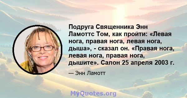 Подруга Священника Энн Ламоттс Том, как пройти: «Левая нога, правая нога, левая нога, дыша», - сказал он. «Правая нога, левая нога, правая нога, дышите». Салон 25 апреля 2003 г.