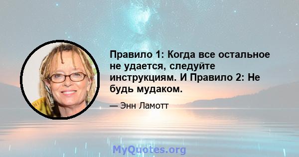 Правило 1: Когда все остальное не удается, следуйте инструкциям. И Правило 2: Не будь мудаком.