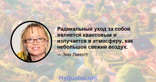 Радикальный уход за собой является квантовым и излучается в атмосферу, как небольшой свежий воздух.