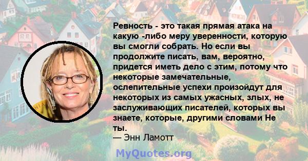 Ревность - это такая прямая атака на какую -либо меру уверенности, которую вы смогли собрать. Но если вы продолжите писать, вам, вероятно, придется иметь дело с этим, потому что некоторые замечательные, ослепительные