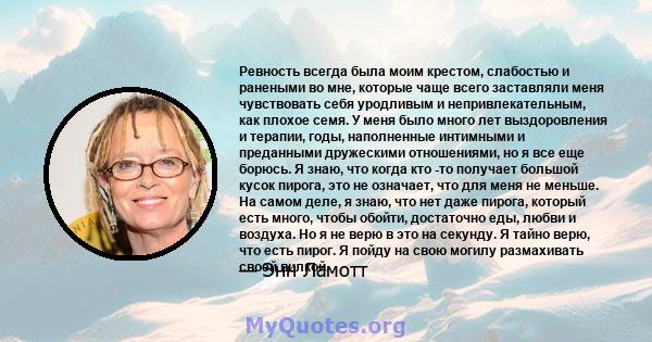 Ревность всегда была моим крестом, слабостью и ранеными во мне, которые чаще всего заставляли меня чувствовать себя уродливым и непривлекательным, как плохое семя. У меня было много лет выздоровления и терапии, годы,