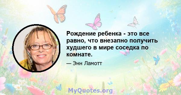 Рождение ребенка - это все равно, что внезапно получить худшего в мире соседка по комнате.