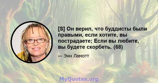 [S] Он верил, что буддисты были правыми, если хотите, вы пострадаете; Если вы любите, вы будете скорбеть. (68)