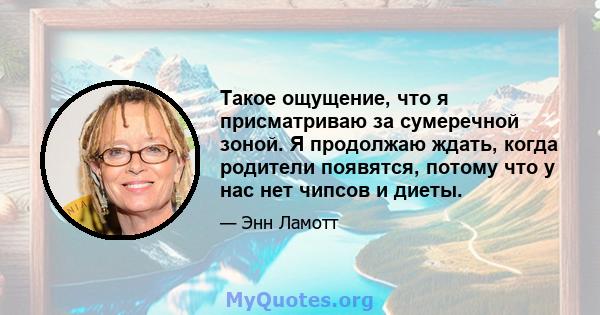 Такое ощущение, что я присматриваю за сумеречной зоной. Я продолжаю ждать, когда родители появятся, потому что у нас нет чипсов и диеты.