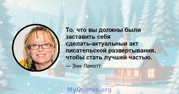 То, что вы должны были заставить себя сделать-актуальный акт писательской развертывания, чтобы стать лучшей частью.