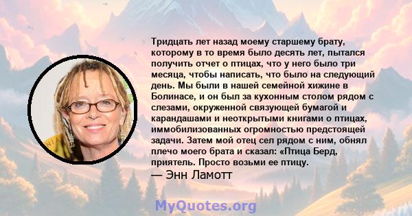 Тридцать лет назад моему старшему брату, которому в то время было десять лет, пытался получить отчет о птицах, что у него было три месяца, чтобы написать, что было на следующий день. Мы были в нашей семейной хижине в