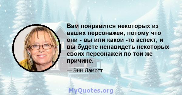 Вам понравится некоторых из ваших персонажей, потому что они - вы или какой -то аспект, и вы будете ненавидеть некоторых своих персонажей по той же причине.