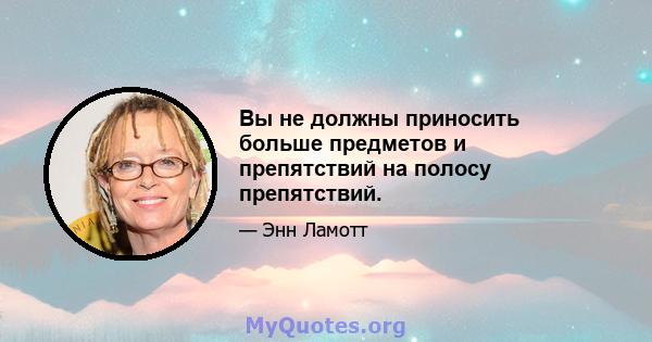 Вы не должны приносить больше предметов и препятствий на полосу препятствий.