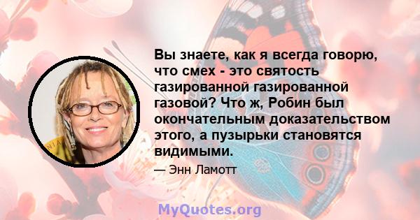 Вы знаете, как я всегда говорю, что смех - это святость газированной газированной газовой? Что ж, Робин был окончательным доказательством этого, а пузырьки становятся видимыми.