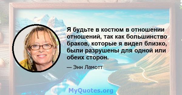 Я будьте в костюм в отношении отношений, так как большинство браков, которые я видел близко, были разрушены для одной или обеих сторон.