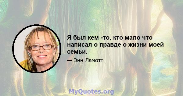 Я был кем -то, кто мало что написал о правде о жизни моей семьи.