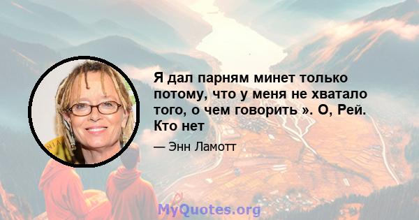 Я дал парням минет только потому, что у меня не хватало того, о чем говорить ». О, Рей. Кто нет