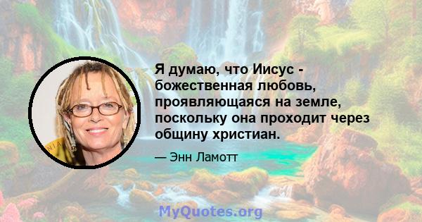 Я думаю, что Иисус - божественная любовь, проявляющаяся на земле, поскольку она проходит через общину христиан.