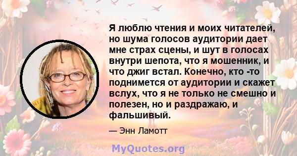 Я люблю чтения и моих читателей, но шума голосов аудитории дает мне страх сцены, и шут в голосах внутри шепота, что я мошенник, и что джиг встал. Конечно, кто -то поднимется от аудитории и скажет вслух, что я не только