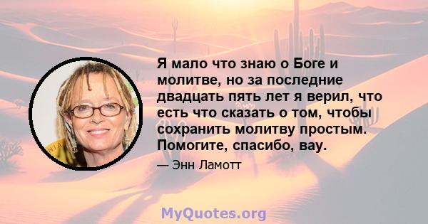 Я мало что знаю о Боге и молитве, но за последние двадцать пять лет я верил, что есть что сказать о том, чтобы сохранить молитву простым. Помогите, спасибо, вау.