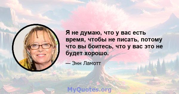 Я не думаю, что у вас есть время, чтобы не писать, потому что вы боитесь, что у вас это не будет хорошо.