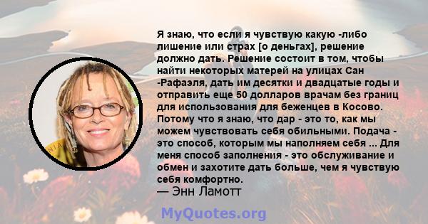 Я знаю, что если я чувствую какую -либо лишение или страх [о деньгах], решение должно дать. Решение состоит в том, чтобы найти некоторых матерей на улицах Сан -Рафаэля, дать им десятки и двадцатые годы и отправить еще