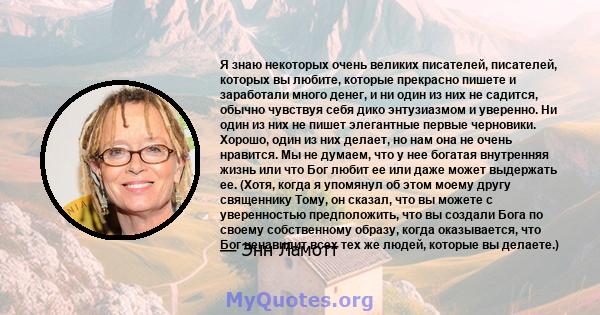 Я знаю некоторых очень великих писателей, писателей, которых вы любите, которые прекрасно пишете и заработали много денег, и ни один из них не садится, обычно чувствуя себя дико энтузиазмом и уверенно. Ни один из них не 