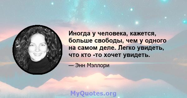 Иногда у человека, кажется, больше свободы, чем у одного на самом деле. Легко увидеть, что кто -то хочет увидеть.