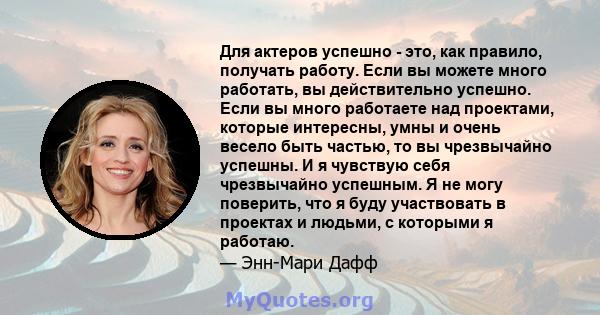 Для актеров успешно - это, как правило, получать работу. Если вы можете много работать, вы действительно успешно. Если вы много работаете над проектами, которые интересны, умны и очень весело быть частью, то вы