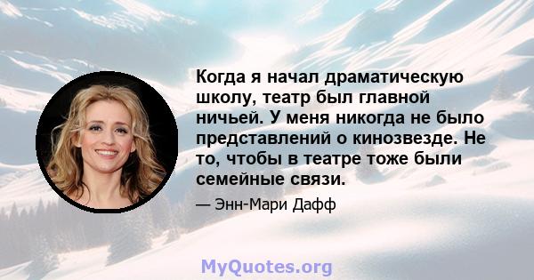 Когда я начал драматическую школу, театр был главной ничьей. У меня никогда не было представлений о кинозвезде. Не то, чтобы в театре тоже были семейные связи.