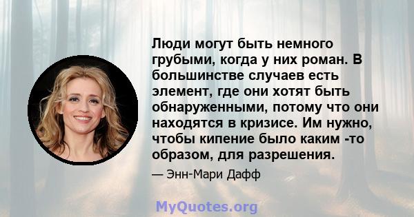 Люди могут быть немного грубыми, когда у них роман. В большинстве случаев есть элемент, где они хотят быть обнаруженными, потому что они находятся в кризисе. Им нужно, чтобы кипение было каким -то образом, для