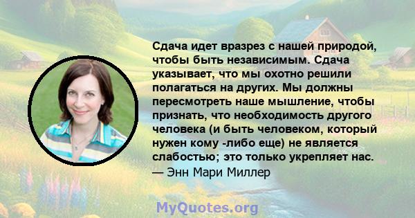 Сдача идет вразрез с нашей природой, чтобы быть независимым. Сдача указывает, что мы охотно решили полагаться на других. Мы должны пересмотреть наше мышление, чтобы признать, что необходимость другого человека (и быть