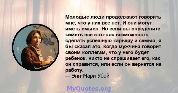 Молодые люди продолжают говорить мне, что у них все нет. И они могут иметь смысл. Но если вы определите «иметь все это» как возможность сделать успешную карьеру и семью, я бы сказал это. Когда мужчина говорит своим