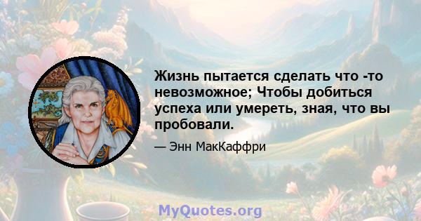 Жизнь пытается сделать что -то невозможное; Чтобы добиться успеха или умереть, зная, что вы пробовали.