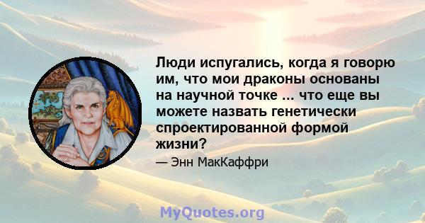 Люди испугались, когда я говорю им, что мои драконы основаны на научной точке ... что еще вы можете назвать генетически спроектированной формой жизни?