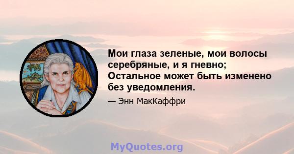 Мои глаза зеленые, мои волосы серебряные, и я гневно; Остальное может быть изменено без уведомления.