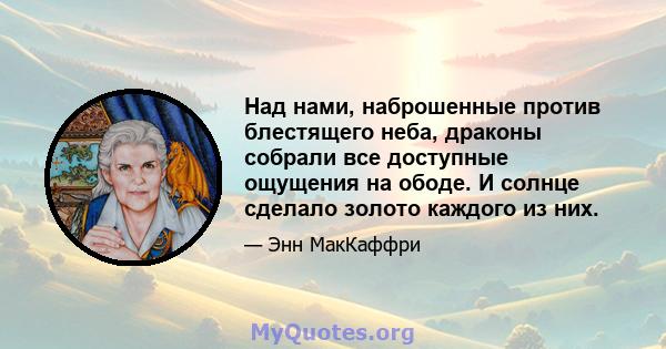 Над нами, наброшенные против блестящего неба, драконы собрали все доступные ощущения на ободе. И солнце сделало золото каждого из них.