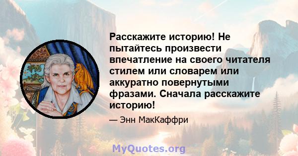 Расскажите историю! Не пытайтесь произвести впечатление на своего читателя стилем или словарем или аккуратно повернутыми фразами. Сначала расскажите историю!