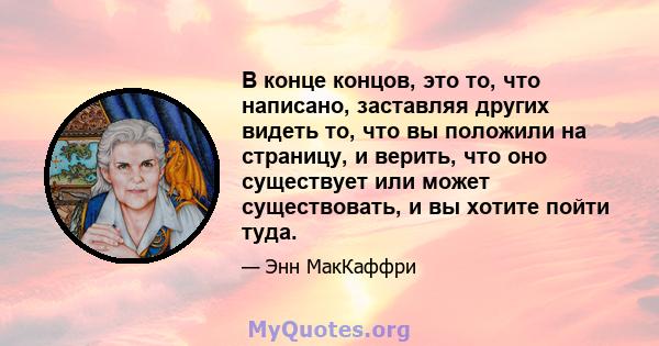 В конце концов, это то, что написано, заставляя других видеть то, что вы положили на страницу, и верить, что оно существует или может существовать, и вы хотите пойти туда.