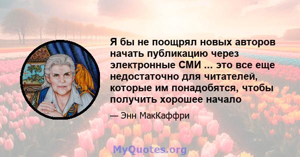 Я бы не поощрял новых авторов начать публикацию через электронные СМИ ... это все еще недостаточно для читателей, которые им понадобятся, чтобы получить хорошее начало