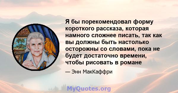 Я бы порекомендовал форму короткого рассказа, которая намного сложнее писать, так как вы должны быть настолько осторожны со словами, пока не будет достаточно времени, чтобы рисовать в романе