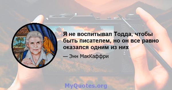 Я не воспитывал Тодда, чтобы быть писателем, но он все равно оказался одним из них