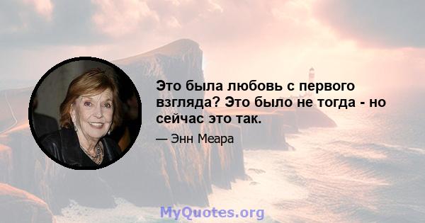 Это была любовь с первого взгляда? Это было не тогда - но сейчас это так.