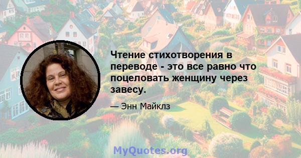 Чтение стихотворения в переводе - это все равно что поцеловать женщину через завесу.