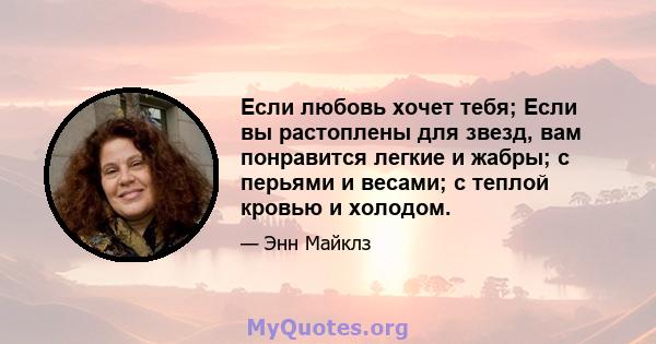 Если любовь хочет тебя; Если вы растоплены для звезд, вам понравится легкие и жабры; с перьями и весами; с теплой кровью и холодом.