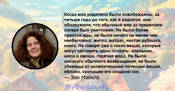 Когда мои родители были освобождены, за четыре года до того, как я родился, они обнаружили, что обычный мир за пределами лагеря был уничтожен. Не было более простой еды, не было ничего не менее чем необычайно: вилка,