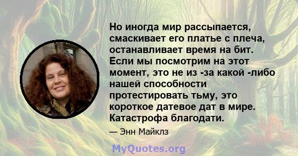 Но иногда мир рассыпается, смаскивает его платье с плеча, останавливает время на бит. Если мы посмотрим на этот момент, это не из -за какой -либо нашей способности протестировать тьму, это короткое датевое дат в мире.