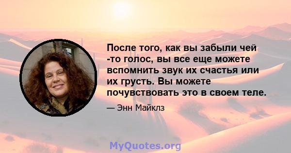 После того, как вы забыли чей -то голос, вы все еще можете вспомнить звук их счастья или их грусть. Вы можете почувствовать это в своем теле.