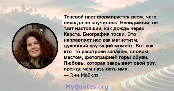 Теневой паст формируется всем, чего никогда не случилось. Невидимый, он тает настоящий, как дождь через Карста. Биография тоски. Это направляет нас как магнетизм, духовный крутящий момент. Вот как кто -то расстроен