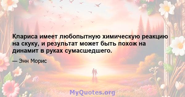 Клариса имеет любопытную химическую реакцию на скуку, и результат может быть похож на динамит в руках сумасшедшего.