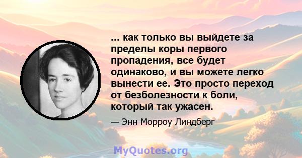 ... как только вы выйдете за пределы коры первого пропадения, все будет одинаково, и вы можете легко вынести ее. Это просто переход от безболезности к боли, который так ужасен.